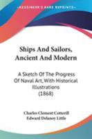 Ships And Sailors, Ancient And Modern: A Sketch Of The Progress Of Naval Art, With Historical Illustrations 1164929267 Book Cover