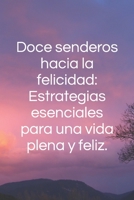 Doce senderos hacia la felicidad: Estrategias esenciales para una vida plena y feliz. B0C481DPL8 Book Cover