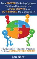 Four Proven Marketing Systems That Local Businesses Use to Fuel Growth and Outperform the Competition: How Businesses Focused on These Four Systems Dominate Their Market! 1508501939 Book Cover