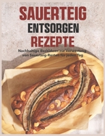 Sauerteig Entsorgen Rezepte: Nachhaltige Backideen zur Verwertung von Sauerteig-Resten für jeden Tag (German Edition) B0GRPF2CGN Book Cover