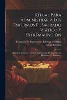 Ritual Para Administrar A Los Enfermos El Sagrado Viático Y Extremaunción: Á Que Se Añade El Órden De Encomendar El Alma, Sacado Fielmente Del Romano... (Spanish Edition) 1022371126 Book Cover