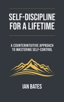 Self-discipline For a Lifetime: A Counterintuitive Approach to Mastering Self-control (Self-Discovery) B0CLQFFVVV Book Cover