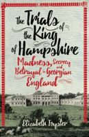 The Trials of the King of Hampshire: Madness, Secrecy and Betrayal in Georgian England 1780749600 Book Cover