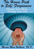 The Heroic Path to Self-Forgiveness: Change Your Story, Change Your Life 0963134191 Book Cover