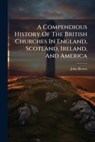 A Compendious History of the British Churches in England, Scotland, Ireland, and America: With an Introductory Sketch of the History of the Waldenses, and an Historical Account of the Secession, Volum 1247357635 Book Cover