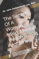 The Secrets of a Woman's Mind, Mental Health & Happiness: A Guide to Understanding Woman's Mind & Her Unique Behaviors with Natural Remedies for Excellent Well Being & Maximum Happiness for Women 1512356050 Book Cover