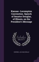 Kansas-Lecompton Convention: Speech of Senator Douglas, of Illinois, on the President's Message, Delivered in the Senate of the United States, December 9, 1858 (Classic Reprint) 1240082649 Book Cover