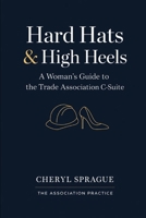 Hard Hats & High Heels: A Woman's Guide to the Trade Association C-Suite B0GP619L53 Book Cover