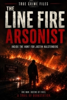 THE LINE FIRE ARSONIST: INSIDE THE HUNT FOR JUSTIN HALSTENBERG (True Crime Files) B0H17WPTKZ Book Cover
