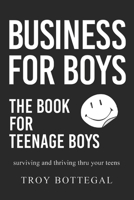 Business For Boys: THE BOOK for Teenage Boys; Surviving and thriving through your teens B0BSJFYDSM Book Cover