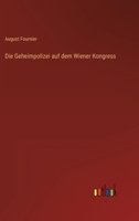 Die Geheimpolizei auf dem Wiener Kongress : eine Auswahl aus ihren Papieren 1016391838 Book Cover