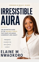 Irresistible Aura: The Definitive Guide to the Invisible Forces That Shape Influence, Leadership, and Legacy B0HGMGF84H Book Cover