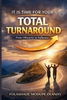 It Is Time For Your Total Turnaround: From Obscurity to Influence B0GWR9M4N4 Book Cover