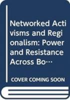 Networked Activisms and Regionalism: Power and Resistance Across Borders 041557515X Book Cover