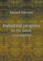 The Industrial Progress of the Nation: Consumption Limited, Production Unlimited 1378998820 Book Cover