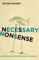 Necessary Nonsense: Aesthetics, History, Neurology, Psychology 0814254969 Book Cover