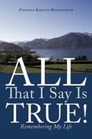 All That I Say Is True!: Remembering My Life 1460941993 Book Cover