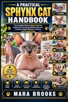 A PRACTICAL SPHYNX CAT HANDBOOK: The Complete Guide to Sphynx Cat Care, Hairless Cat Grooming, Bathing, Skin Care, Nutrition, Health, Behavior, Training, and Everyday Living B0HKDHLN41 Book Cover