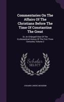 Commentaries on the Affairs of the Christians Before the Time of Constantine the Great: Or, an Enlarged View of the Ecclesiastical History of the First Three Centuries, Volume 2 1175314005 Book Cover