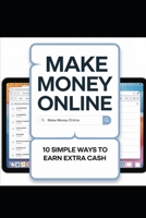 Make Money Online: 10 Simple Ways to Earn Extra Cash B0DX2FXHCD Book Cover