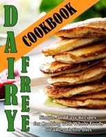 Dairy Free Cookbook: Simple and Easy Recipes for Cooking with Whole Foods on a Restrictive Diet B09KN81PBT Book Cover