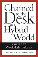 Chained to the Desk: A Guide to Managing Workaholism and Work-Life Balance in a Hybrid World 1479818844 Book Cover