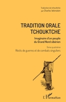 Tradition orale tchouktche: Imaginaire d'un peuple du Grand Nord sibérien Tome quatrième : récits de guerres et de combats singuliers (French Edition) 2343144877 Book Cover