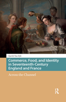 Commerce, Food, and Identity in Seventeenth-Century England and France: Across the Channel 9463720170 Book Cover