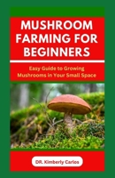 MUSHROOM FARMING FOR BEGINNERS: Growing Medicinal Mushroom in Your Small Home Space B0CQLHQNRG Book Cover