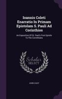 Ioannis Coleti Enarratio In Primam Epistolam S. Pauli Ad Corinthios: An Exposition Of St. Paul's First Epistle To The Corinthians 1354796640 Book Cover