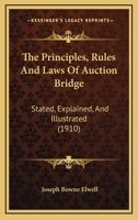 The Principles, Rules And Laws Of Auction Bridge: Stated, Explained, And Illustrated 1165087448 Book Cover
