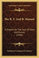 The B. T. And B. Manual: A Treatise On The Care Of Saws And Knives 0548633681 Book Cover