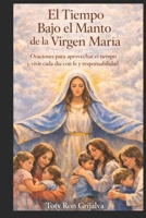 El Tiempo Bajo el Manto de la Virgen María: Oraciones para aprovechar el tiempo y vivir cada día con fe y responsabilidad. (Spanish Edition) B0GXBXHMQ4 Book Cover