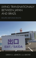 Living Transnationally between Japan and Brazil: Routes beyond Roots 1498580386 Book Cover