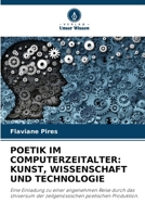 POETIK IM COMPUTERZEITALTER: KUNST, WISSENSCHAFT UND TECHNOLOGIE: Eine Einladung zu einer angenehmen Reise durch das Universum der zeitgenössischen poetischen Produktion. (German Edition) B0CJSWNNN6 Book Cover