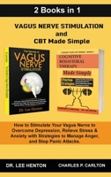 Vagus Nerve Stimulation and CBT Made Simple (2 Books in 1): How to Stimulate Your Vagus Nerve to Overcome Depression, Relieve Stress & Anxiety with Strategies to Manage Anger and Stop Panic Attacks 195259720X Book Cover