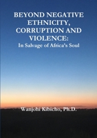 BEYOND NEGATIVE ETHNICITY, CORRUPTION AND VIOLENCE: In Salvage of Africa?s Soul 1999129105 Book Cover