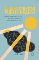 Building American Public Health: Urban Planning, Architecture, and the Quest for Better Health in the United States 1349433799 Book Cover
