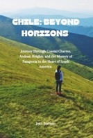 Chile: Beyond Horizons: Journey Through Coastal Charms, Andean Heights, and the Mystery of Patagonia in the Heart of South America B0CPDHTNBG Book Cover