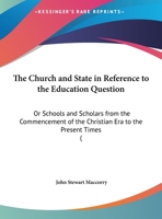 The Church and State in Reference to the Education Question: Or Schools and Scholars from the Commencement of the Christian Era to the Present Times ( 1163994987 Book Cover