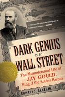 Dark Genius of Wall Street: The Misunderstood Life of Jay Gould, King of the Robber Barons 0465068855 Book Cover