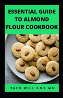 Essential Guide to Almond Floor Cookbook: All You Need To Know About Gluten Free And Almond Flour Healthy Recipes. B099TJ8LTW Book Cover