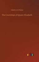 The Courtships of Queen Elizabeth: A History of the Various Negotiations for Her Marriage 198503283X Book Cover