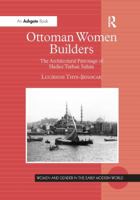 Ottoman Women Builders: The Architectural Patronage of Hadice Turhan Sultan 1138264229 Book Cover