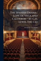 The Spanish Drama ; Lope De Vega and Calderon / by G.H. Lewis. The Cid: A Short Chronicle, Founded on the Early Poetry of Spain / by George Dennis 1149538163 Book Cover