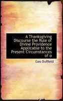 A Thanksgiving Discourse: The Rule Of Divine Providence Applicable To The Present Circumstances Of Our Country (1861) 0530332213 Book Cover