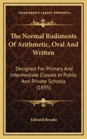 The Normal Rudiments of Arithmetic: Oral and Written, Designed for Primary and Intermediate Classes 1437298478 Book Cover