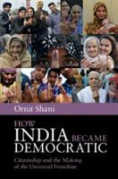 How India Became Democratic: Citizenship and the Making of the Universal Franchise 1107673542 Book Cover