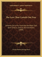 The Love That Casteth Out Fear: Sinfonia Sacra For Contralto And Bass Soli, Semi-Chorus, Chorus, And Orchestra 1104244411 Book Cover