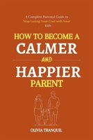 HOW TO BECOME A CALMER AND HAPPIER PARENT: A Complete Parental Guide to Stop losing your cool with your kids B0CV5X1CT4 Book Cover